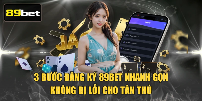 3 Bước Đăng Ký 89BET Nhanh Gọn, Không Bị Lỗi Cho Tân Thủ